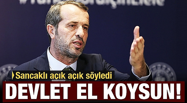 Saffet Sancaklı: Devletin el koyması lazım!